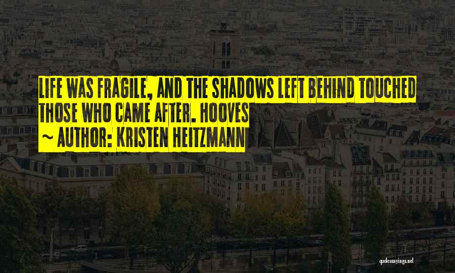 Kristen Heitzmann Quotes: Life Was Fragile, And The Shadows Left Behind Touched Those Who Came After. Hooves