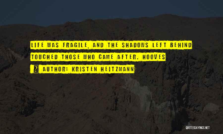 Kristen Heitzmann Quotes: Life Was Fragile, And The Shadows Left Behind Touched Those Who Came After. Hooves