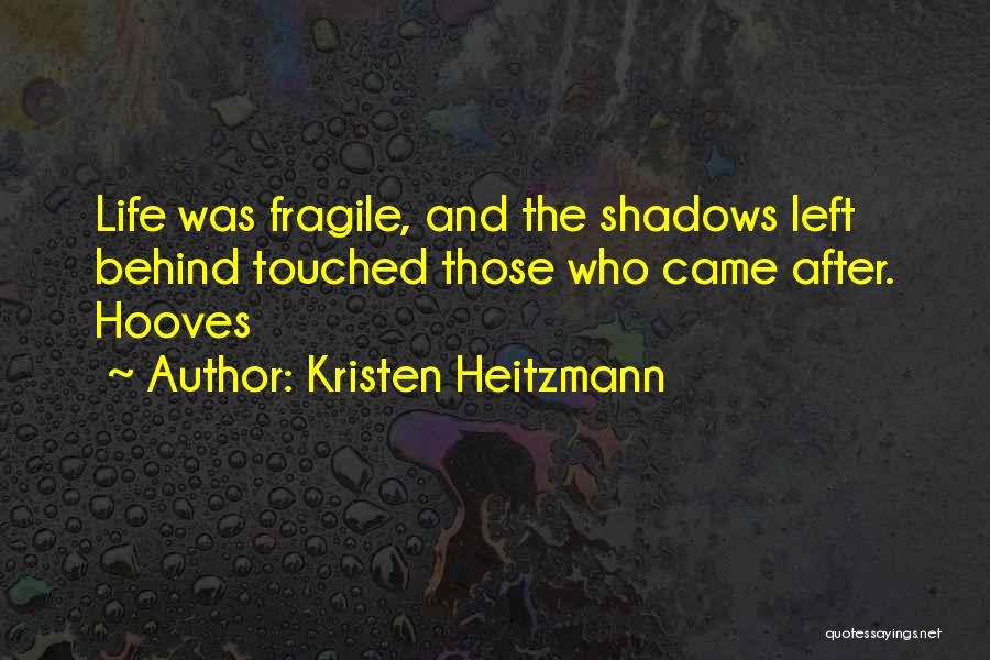 Kristen Heitzmann Quotes: Life Was Fragile, And The Shadows Left Behind Touched Those Who Came After. Hooves