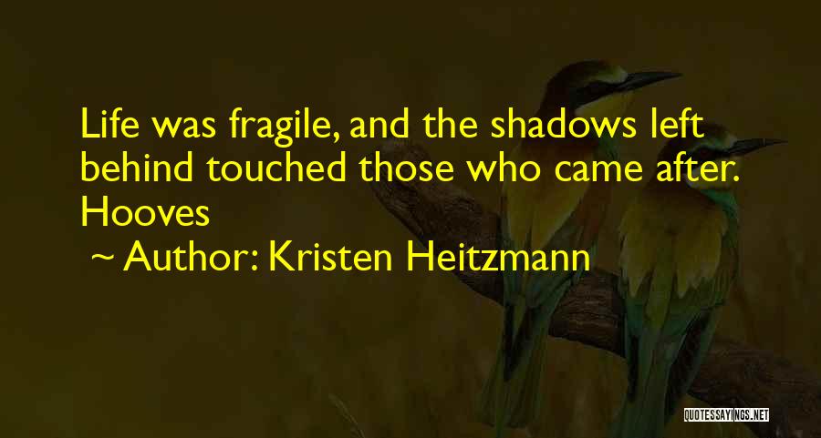 Kristen Heitzmann Quotes: Life Was Fragile, And The Shadows Left Behind Touched Those Who Came After. Hooves