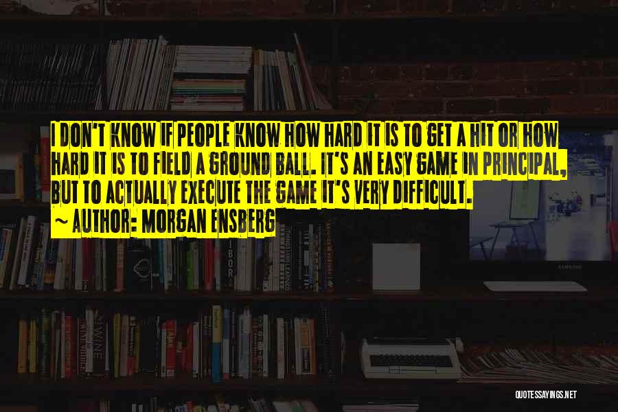 Morgan Ensberg Quotes: I Don't Know If People Know How Hard It Is To Get A Hit Or How Hard It Is To