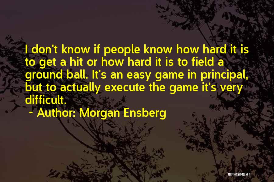 Morgan Ensberg Quotes: I Don't Know If People Know How Hard It Is To Get A Hit Or How Hard It Is To
