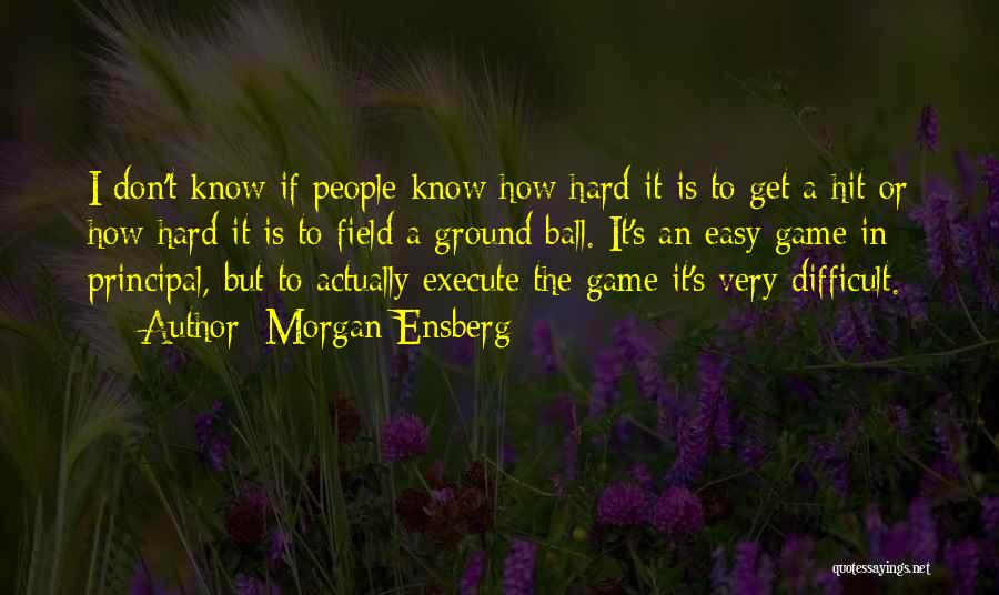 Morgan Ensberg Quotes: I Don't Know If People Know How Hard It Is To Get A Hit Or How Hard It Is To