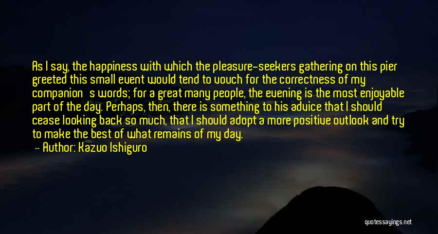 Kazuo Ishiguro Quotes: As I Say, The Happiness With Which The Pleasure-seekers Gathering On This Pier Greeted This Small Event Would Tend To