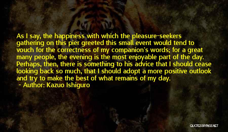Kazuo Ishiguro Quotes: As I Say, The Happiness With Which The Pleasure-seekers Gathering On This Pier Greeted This Small Event Would Tend To