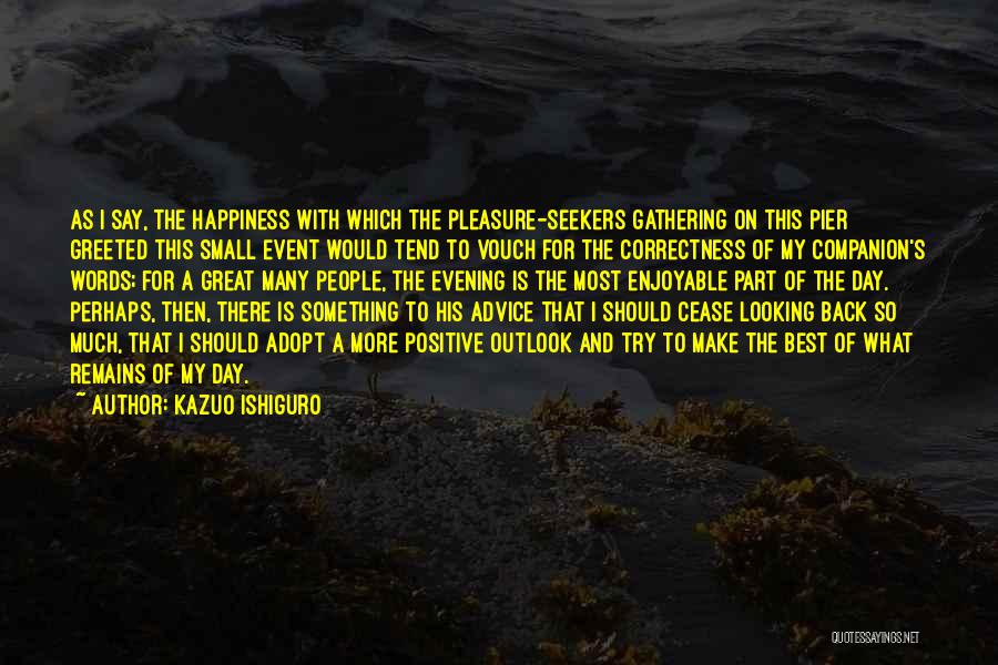 Kazuo Ishiguro Quotes: As I Say, The Happiness With Which The Pleasure-seekers Gathering On This Pier Greeted This Small Event Would Tend To