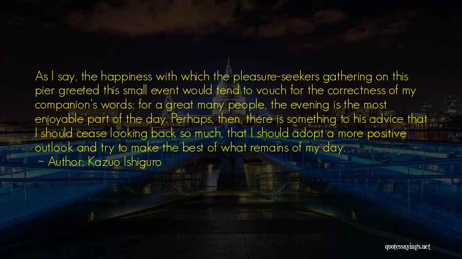 Kazuo Ishiguro Quotes: As I Say, The Happiness With Which The Pleasure-seekers Gathering On This Pier Greeted This Small Event Would Tend To