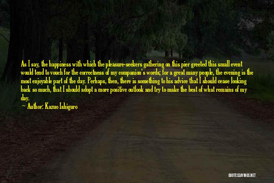 Kazuo Ishiguro Quotes: As I Say, The Happiness With Which The Pleasure-seekers Gathering On This Pier Greeted This Small Event Would Tend To