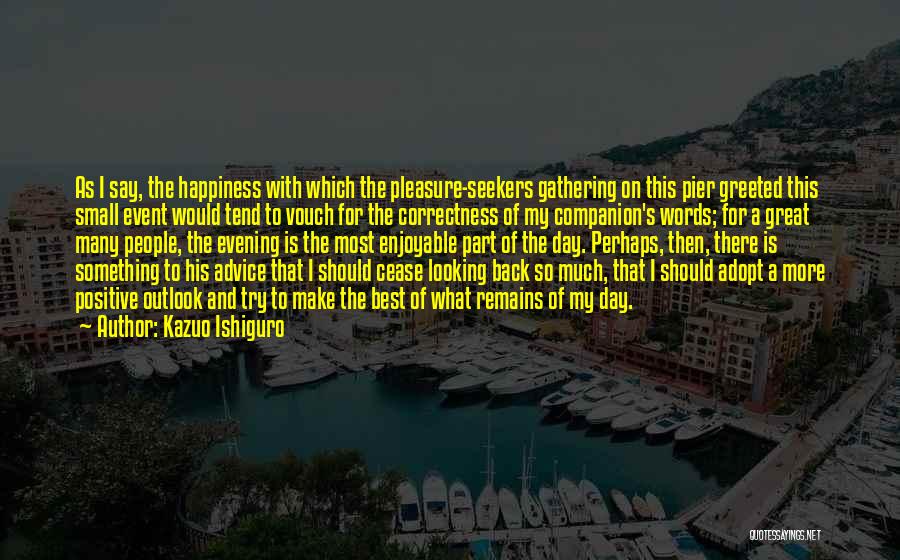 Kazuo Ishiguro Quotes: As I Say, The Happiness With Which The Pleasure-seekers Gathering On This Pier Greeted This Small Event Would Tend To