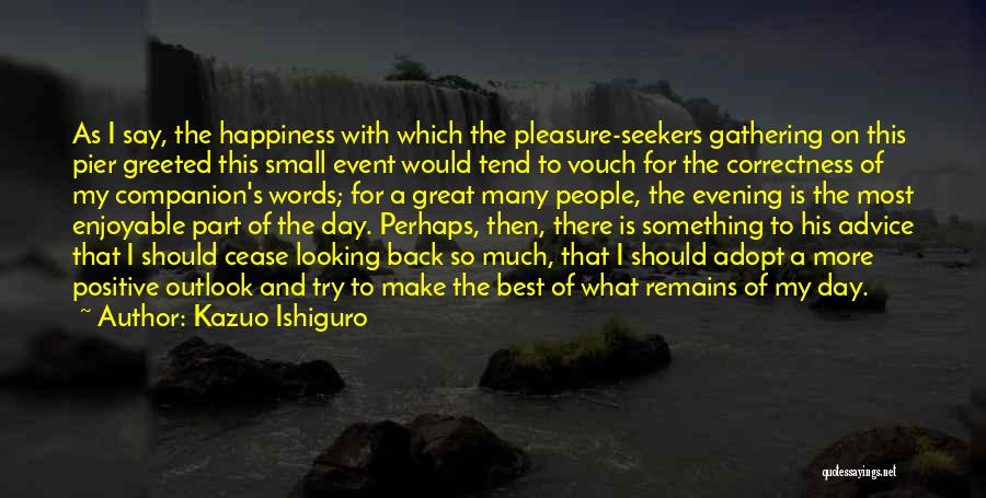 Kazuo Ishiguro Quotes: As I Say, The Happiness With Which The Pleasure-seekers Gathering On This Pier Greeted This Small Event Would Tend To