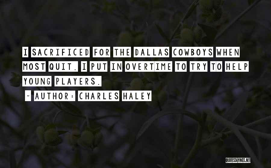 Charles Haley Quotes: I Sacrificed For The Dallas Cowboys When Most Quit. I Put In Overtime To Try To Help Young Players.