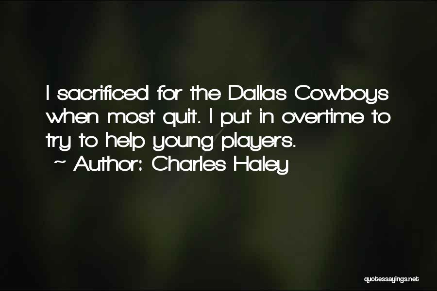 Charles Haley Quotes: I Sacrificed For The Dallas Cowboys When Most Quit. I Put In Overtime To Try To Help Young Players.