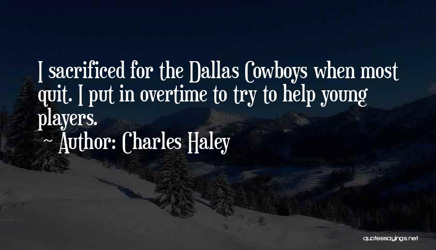 Charles Haley Quotes: I Sacrificed For The Dallas Cowboys When Most Quit. I Put In Overtime To Try To Help Young Players.