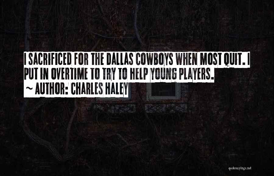 Charles Haley Quotes: I Sacrificed For The Dallas Cowboys When Most Quit. I Put In Overtime To Try To Help Young Players.