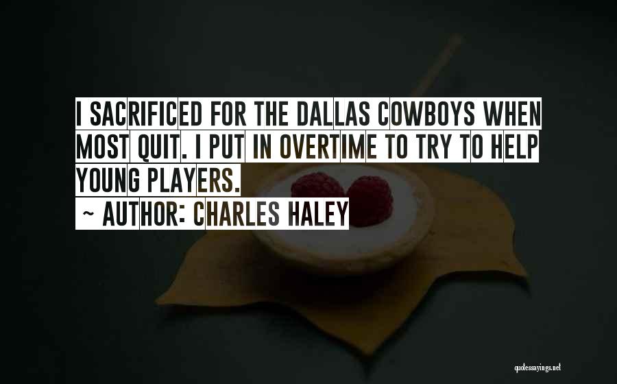 Charles Haley Quotes: I Sacrificed For The Dallas Cowboys When Most Quit. I Put In Overtime To Try To Help Young Players.