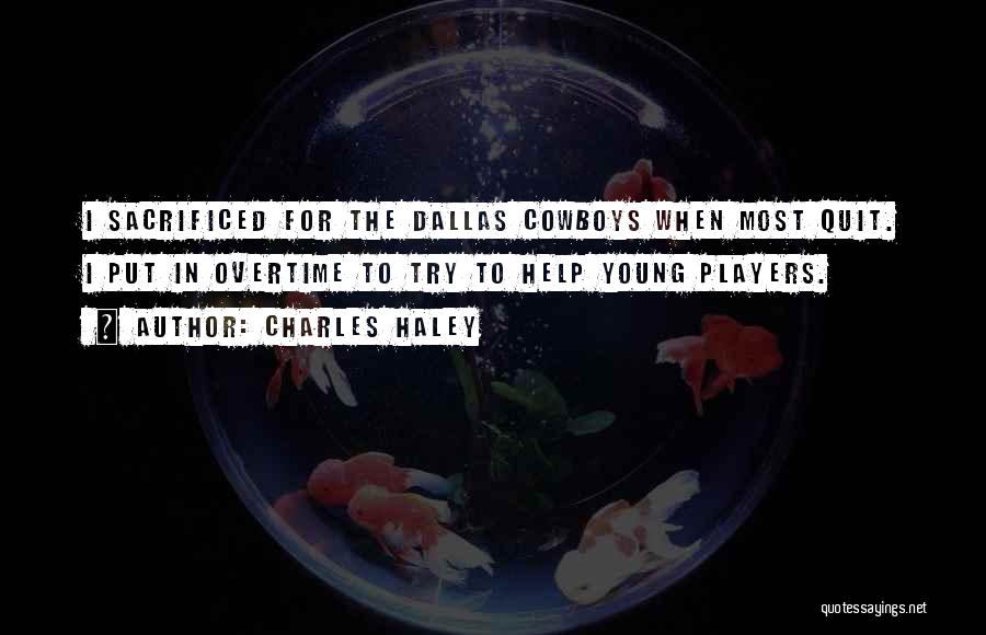 Charles Haley Quotes: I Sacrificed For The Dallas Cowboys When Most Quit. I Put In Overtime To Try To Help Young Players.