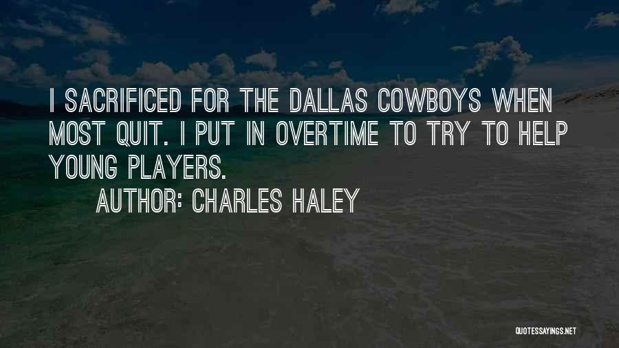 Charles Haley Quotes: I Sacrificed For The Dallas Cowboys When Most Quit. I Put In Overtime To Try To Help Young Players.