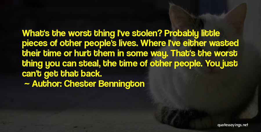 Chester Bennington Quotes: What's The Worst Thing I've Stolen? Probably Little Pieces Of Other People's Lives. Where I've Either Wasted Their Time Or