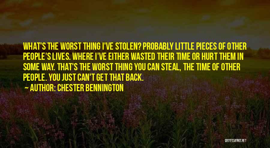 Chester Bennington Quotes: What's The Worst Thing I've Stolen? Probably Little Pieces Of Other People's Lives. Where I've Either Wasted Their Time Or