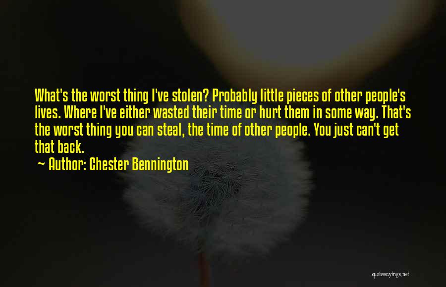 Chester Bennington Quotes: What's The Worst Thing I've Stolen? Probably Little Pieces Of Other People's Lives. Where I've Either Wasted Their Time Or