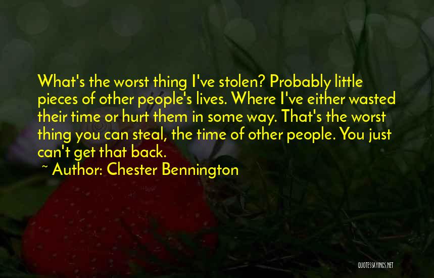 Chester Bennington Quotes: What's The Worst Thing I've Stolen? Probably Little Pieces Of Other People's Lives. Where I've Either Wasted Their Time Or