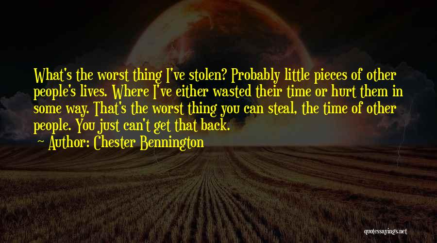 Chester Bennington Quotes: What's The Worst Thing I've Stolen? Probably Little Pieces Of Other People's Lives. Where I've Either Wasted Their Time Or