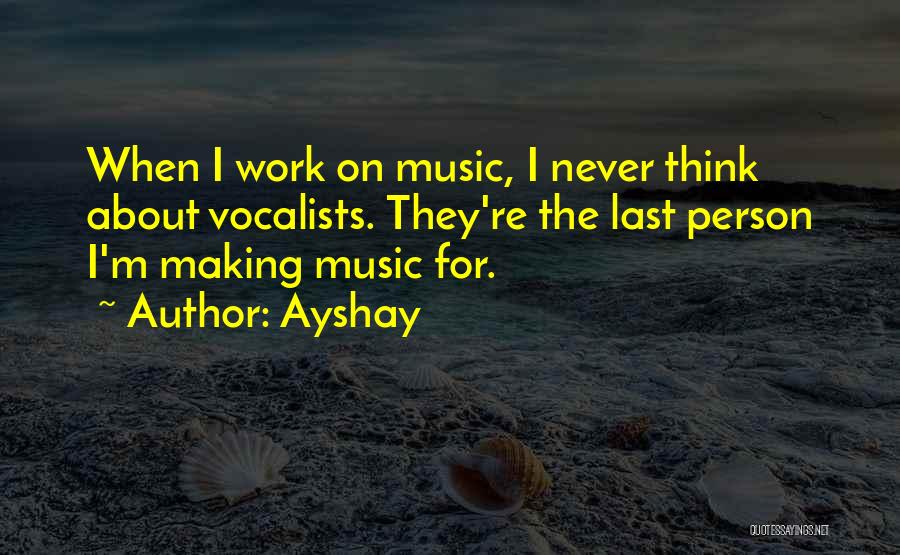 Ayshay Quotes: When I Work On Music, I Never Think About Vocalists. They're The Last Person I'm Making Music For.