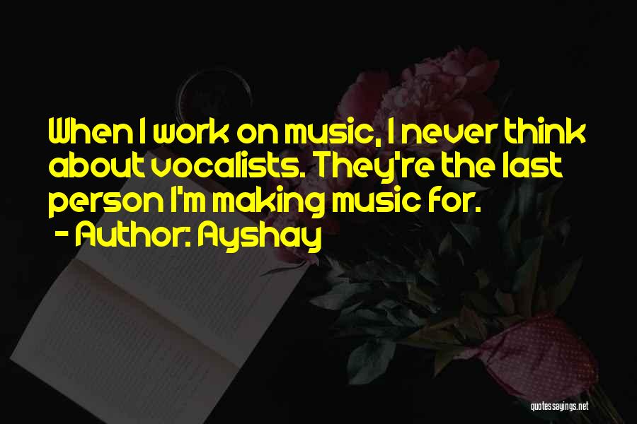 Ayshay Quotes: When I Work On Music, I Never Think About Vocalists. They're The Last Person I'm Making Music For.