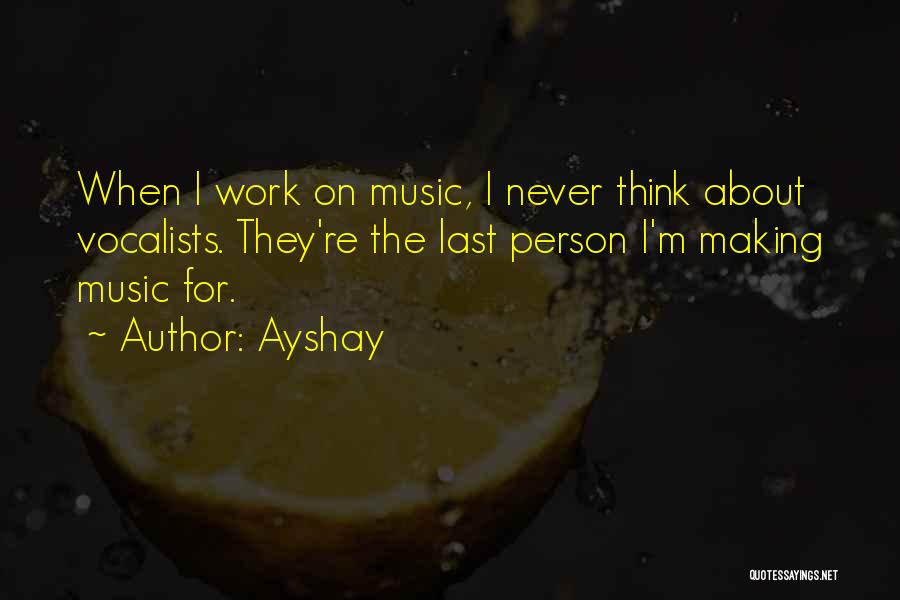 Ayshay Quotes: When I Work On Music, I Never Think About Vocalists. They're The Last Person I'm Making Music For.