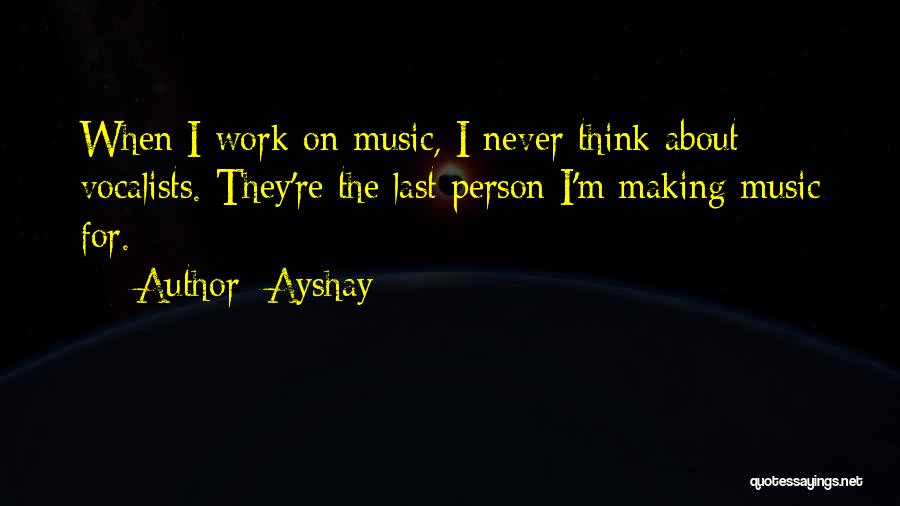 Ayshay Quotes: When I Work On Music, I Never Think About Vocalists. They're The Last Person I'm Making Music For.
