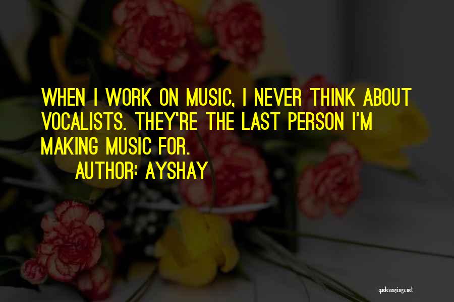 Ayshay Quotes: When I Work On Music, I Never Think About Vocalists. They're The Last Person I'm Making Music For.