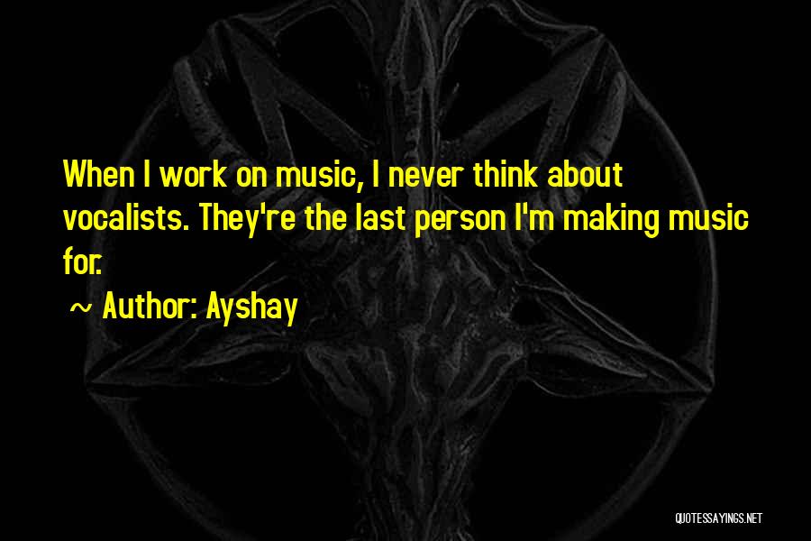 Ayshay Quotes: When I Work On Music, I Never Think About Vocalists. They're The Last Person I'm Making Music For.