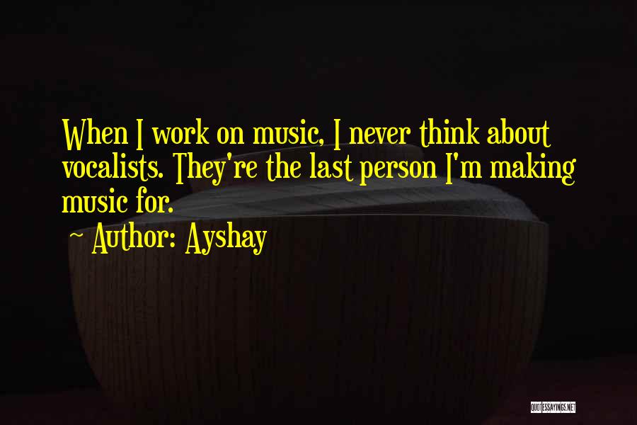 Ayshay Quotes: When I Work On Music, I Never Think About Vocalists. They're The Last Person I'm Making Music For.