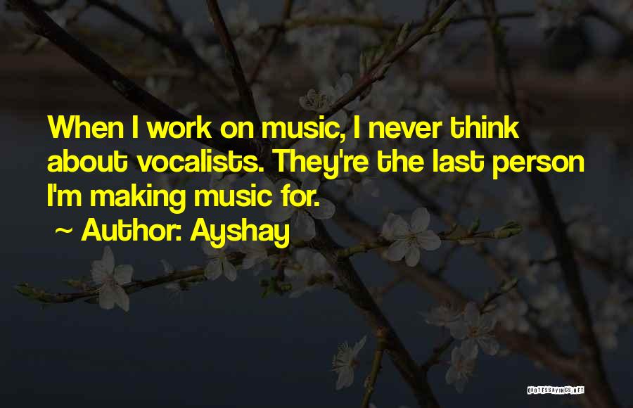 Ayshay Quotes: When I Work On Music, I Never Think About Vocalists. They're The Last Person I'm Making Music For.