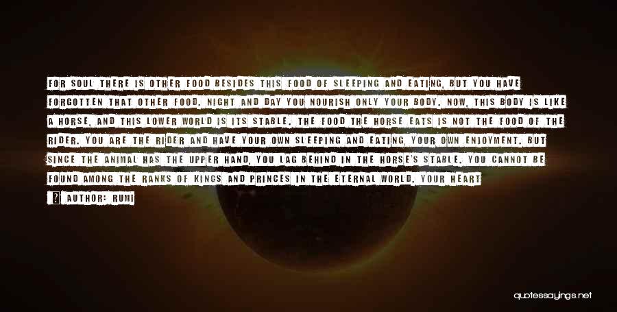 Rumi Quotes: For Soul There Is Other Food Besides This Food Of Sleeping And Eating, But You Have Forgotten That Other Food.