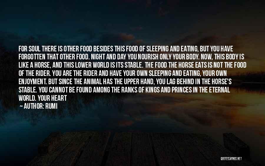 Rumi Quotes: For Soul There Is Other Food Besides This Food Of Sleeping And Eating, But You Have Forgotten That Other Food.