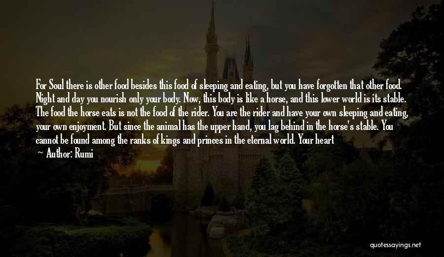 Rumi Quotes: For Soul There Is Other Food Besides This Food Of Sleeping And Eating, But You Have Forgotten That Other Food.