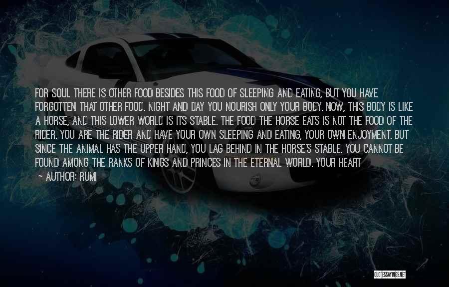 Rumi Quotes: For Soul There Is Other Food Besides This Food Of Sleeping And Eating, But You Have Forgotten That Other Food.