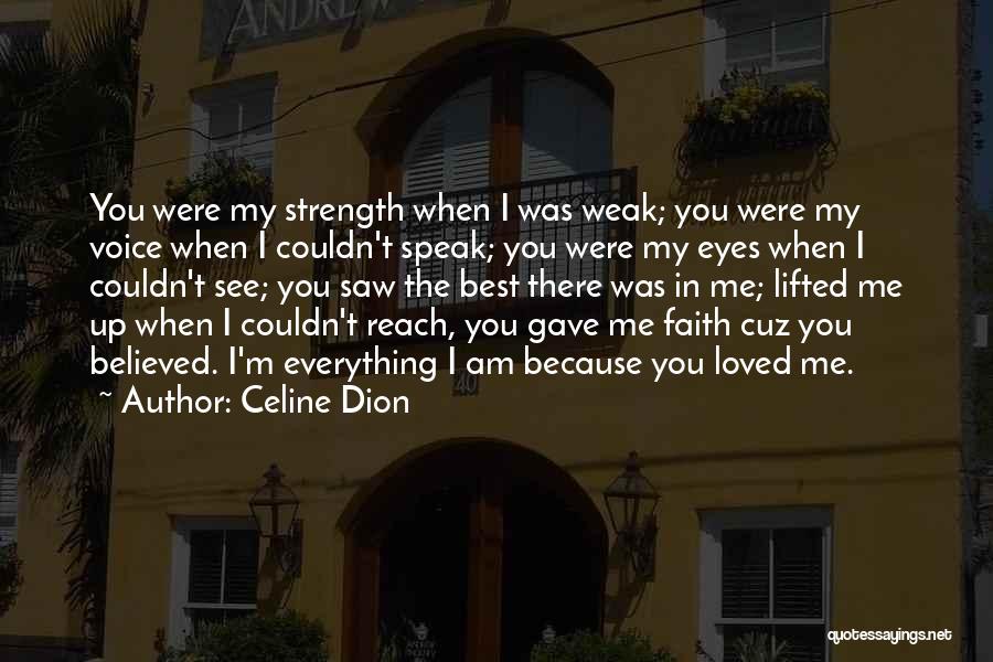 Celine Dion Quotes: You Were My Strength When I Was Weak; You Were My Voice When I Couldn't Speak; You Were My Eyes