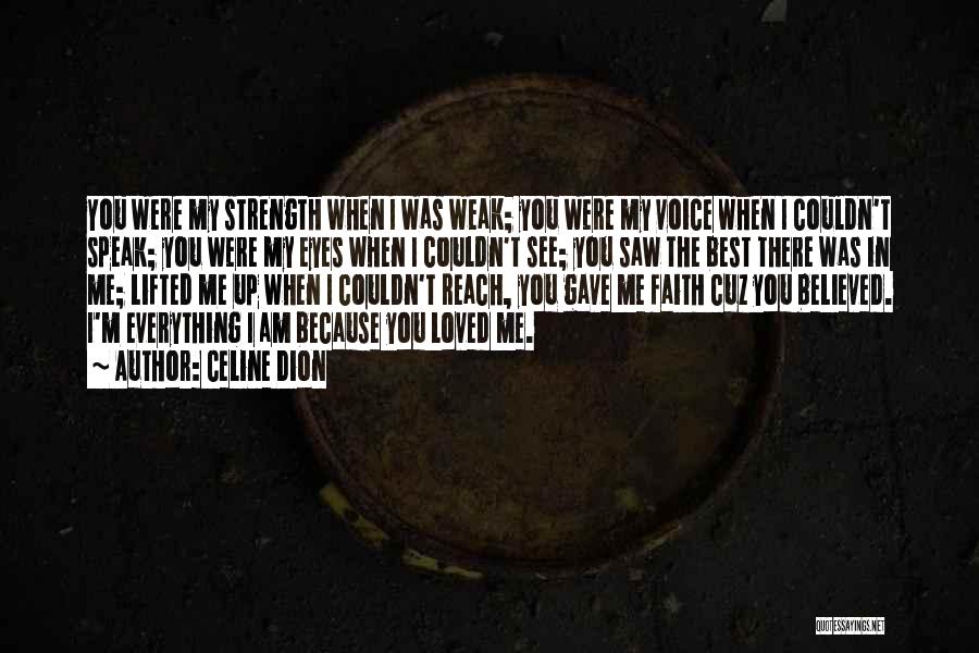 Celine Dion Quotes: You Were My Strength When I Was Weak; You Were My Voice When I Couldn't Speak; You Were My Eyes