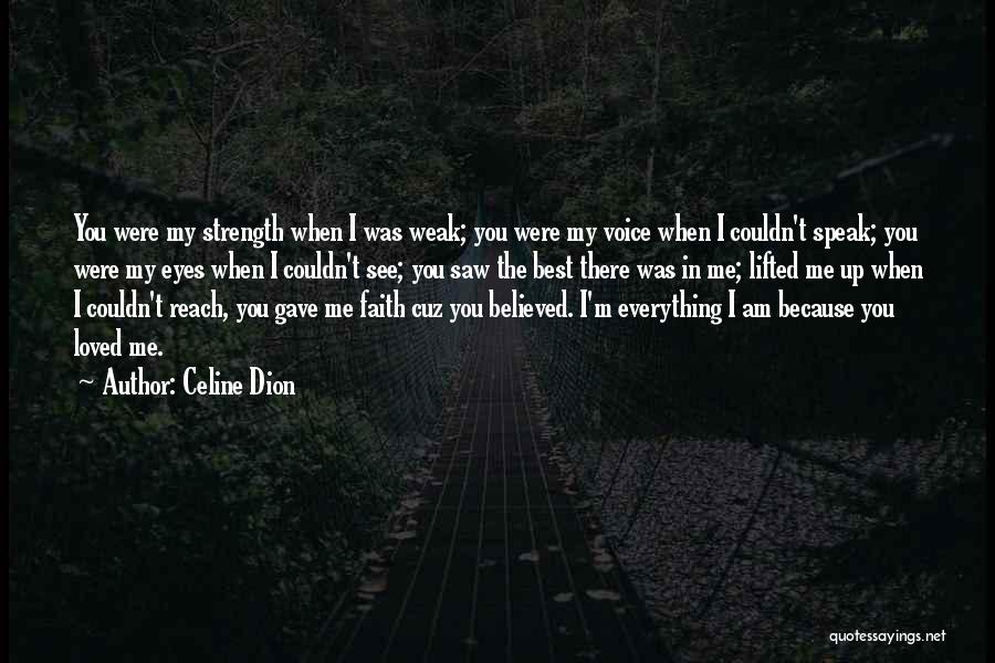Celine Dion Quotes: You Were My Strength When I Was Weak; You Were My Voice When I Couldn't Speak; You Were My Eyes