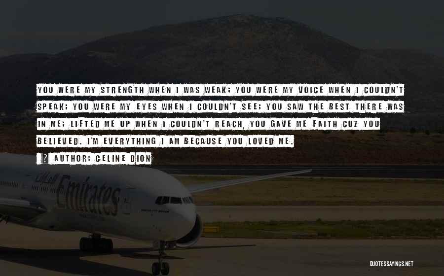 Celine Dion Quotes: You Were My Strength When I Was Weak; You Were My Voice When I Couldn't Speak; You Were My Eyes