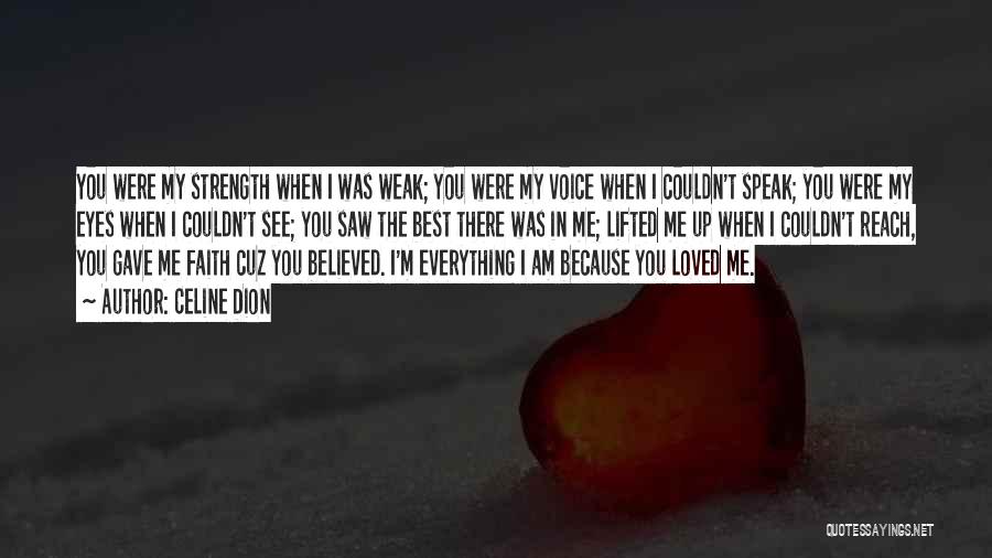 Celine Dion Quotes: You Were My Strength When I Was Weak; You Were My Voice When I Couldn't Speak; You Were My Eyes