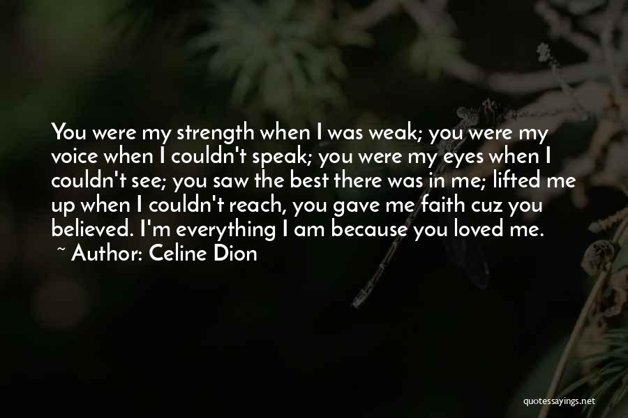 Celine Dion Quotes: You Were My Strength When I Was Weak; You Were My Voice When I Couldn't Speak; You Were My Eyes