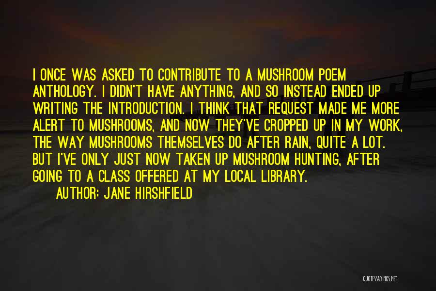 Jane Hirshfield Quotes: I Once Was Asked To Contribute To A Mushroom Poem Anthology. I Didn't Have Anything, And So Instead Ended Up