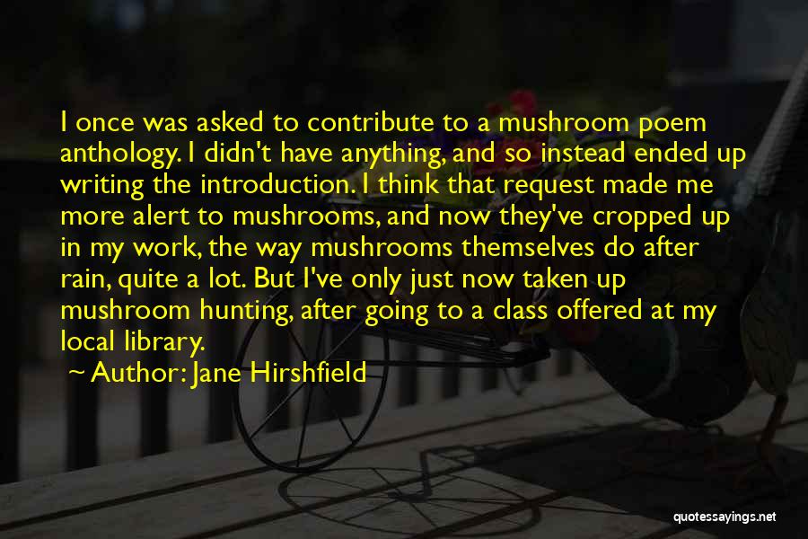 Jane Hirshfield Quotes: I Once Was Asked To Contribute To A Mushroom Poem Anthology. I Didn't Have Anything, And So Instead Ended Up