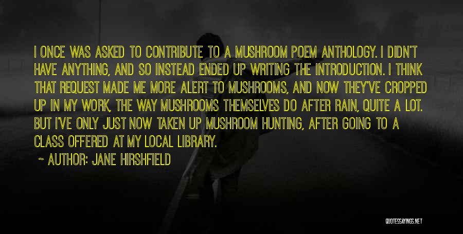 Jane Hirshfield Quotes: I Once Was Asked To Contribute To A Mushroom Poem Anthology. I Didn't Have Anything, And So Instead Ended Up