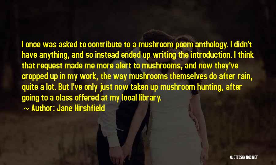 Jane Hirshfield Quotes: I Once Was Asked To Contribute To A Mushroom Poem Anthology. I Didn't Have Anything, And So Instead Ended Up