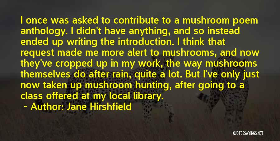 Jane Hirshfield Quotes: I Once Was Asked To Contribute To A Mushroom Poem Anthology. I Didn't Have Anything, And So Instead Ended Up