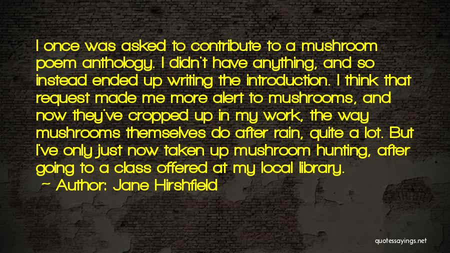 Jane Hirshfield Quotes: I Once Was Asked To Contribute To A Mushroom Poem Anthology. I Didn't Have Anything, And So Instead Ended Up